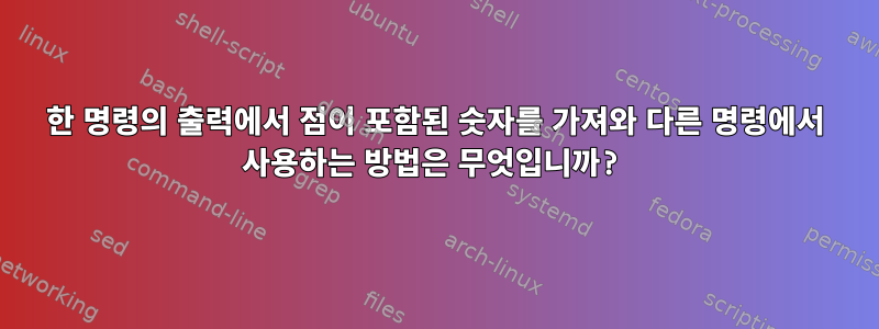 한 명령의 출력에서 ​​점이 포함된 숫자를 가져와 다른 명령에서 사용하는 방법은 무엇입니까?