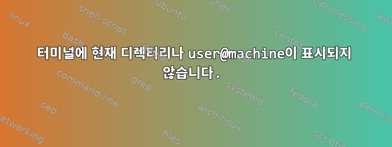 터미널에 현재 디렉터리나 user@machine이 표시되지 않습니다.