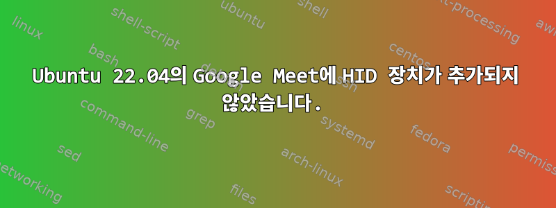 Ubuntu 22.04의 Google Meet에 HID 장치가 추가되지 않았습니다.