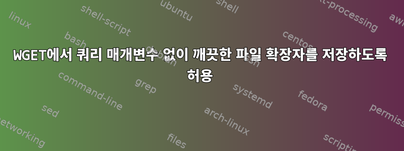 WGET에서 쿼리 매개변수 없이 깨끗한 파일 확장자를 저장하도록 허용