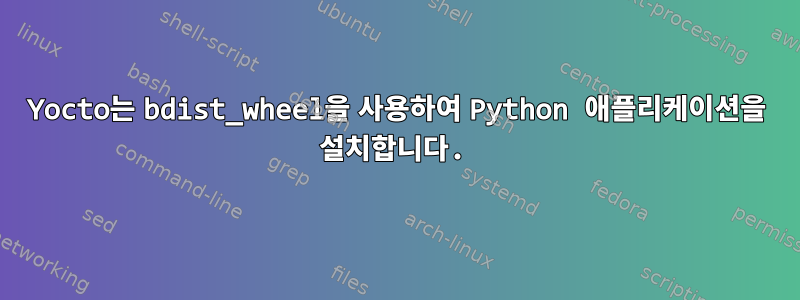 Yocto는 bdist_wheel을 사용하여 Python 애플리케이션을 설치합니다.