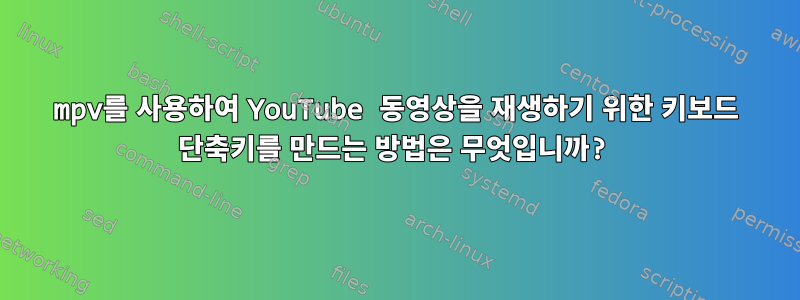 mpv를 사용하여 YouTube 동영상을 재생하기 위한 키보드 단축키를 만드는 방법은 무엇입니까?