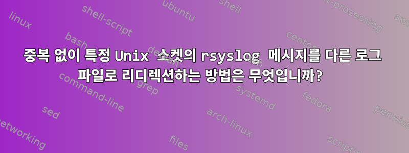 중복 없이 특정 Unix 소켓의 rsyslog 메시지를 다른 로그 파일로 리디렉션하는 방법은 무엇입니까?