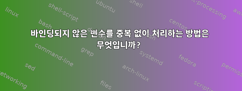 바인딩되지 않은 변수를 중복 없이 처리하는 방법은 무엇입니까?