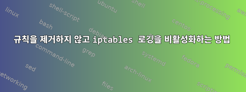 규칙을 제거하지 않고 iptables 로깅을 비활성화하는 방법