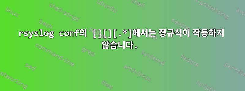 rsyslog conf의 [][][.*]에서는 정규식이 작동하지 않습니다.