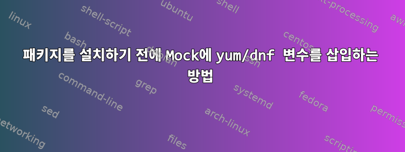 패키지를 설치하기 전에 Mock에 yum/dnf 변수를 삽입하는 방법