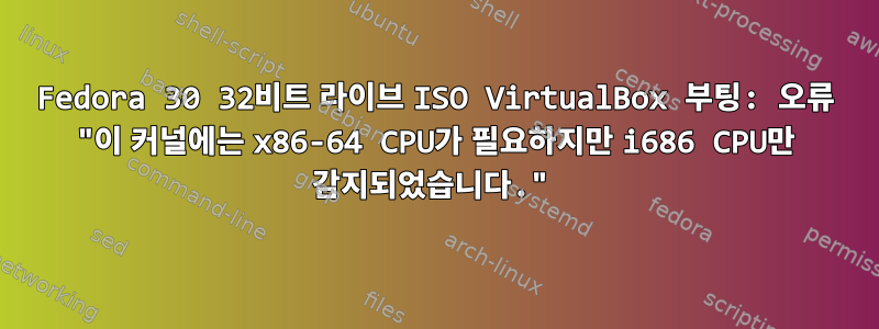 Fedora 30 32비트 라이브 ISO VirtualBox 부팅: 오류 "이 커널에는 x86-64 CPU가 필요하지만 i686 CPU만 감지되었습니다."