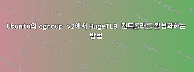 Ubuntu의 cgroup v2에서 HugeTLB 컨트롤러를 활성화하는 방법