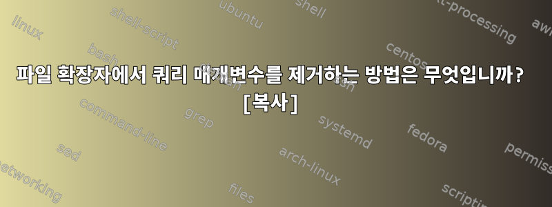 파일 확장자에서 쿼리 매개변수를 제거하는 방법은 무엇입니까? [복사]