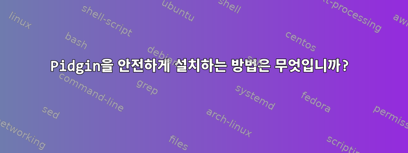 Pidgin을 안전하게 설치하는 방법은 무엇입니까?