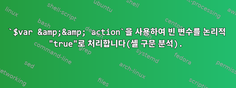 `$var &amp;&amp; action`을 사용하여 빈 변수를 논리적 "true"로 처리합니다(셸 구문 분석).