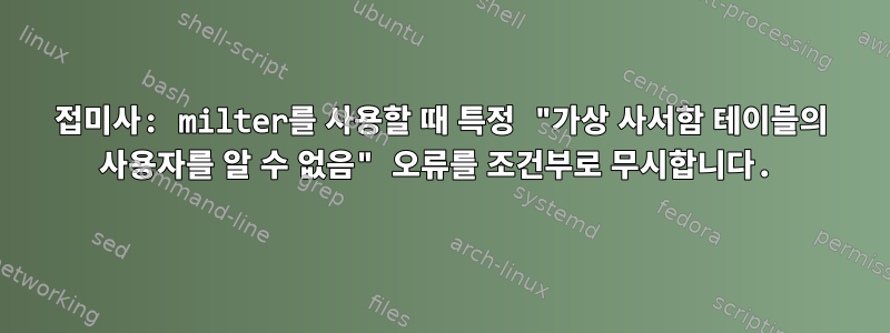 접미사: milter를 사용할 때 특정 "가상 사서함 테이블의 사용자를 알 수 없음" 오류를 조건부로 무시합니다.