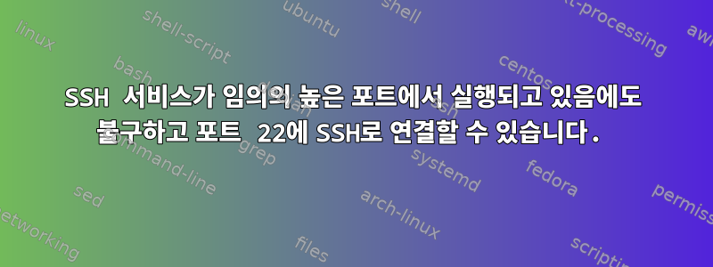 SSH 서비스가 임의의 높은 포트에서 실행되고 있음에도 불구하고 포트 22에 SSH로 연결할 수 있습니다.