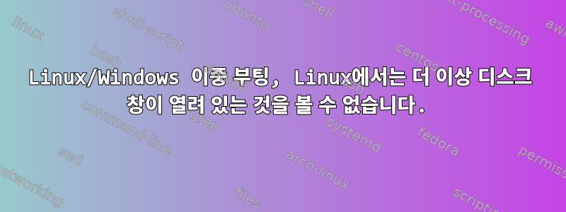 Linux/Windows 이중 부팅, Linux에서는 더 이상 디스크 창이 열려 있는 것을 볼 수 없습니다.