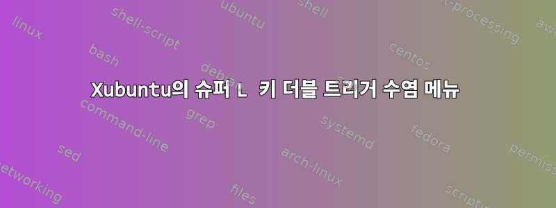 Xubuntu의 슈퍼 L 키 더블 트리거 수염 메뉴