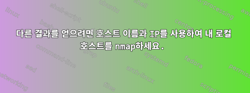 다른 결과를 얻으려면 호스트 이름과 IP를 사용하여 내 로컬 호스트를 nmap하세요.