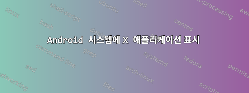 Android 시스템에 X 애플리케이션 표시