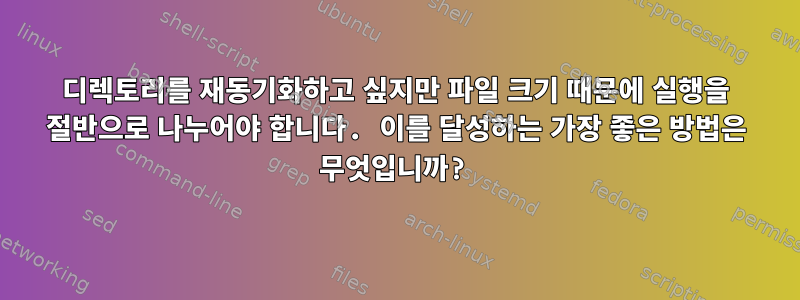 디렉토리를 재동기화하고 싶지만 파일 크기 때문에 실행을 절반으로 나누어야 합니다. 이를 달성하는 가장 좋은 방법은 무엇입니까?