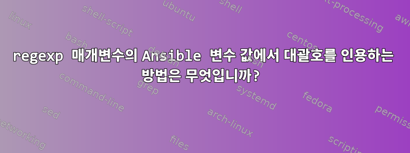 regexp 매개변수의 Ansible 변수 값에서 대괄호를 인용하는 방법은 무엇입니까?