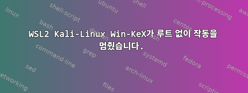 WSL2 Kali-Linux Win-KeX가 루트 없이 작동을 멈췄습니다.