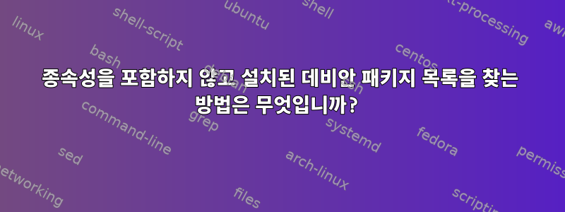 종속성을 포함하지 않고 설치된 데비안 패키지 목록을 찾는 방법은 무엇입니까?