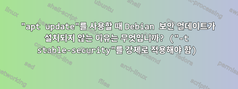 "apt update"를 사용할 때 Debian 보안 업데이트가 설치되지 않는 이유는 무엇입니까? ("-t stable-security"를 강제로 적용해야 함)