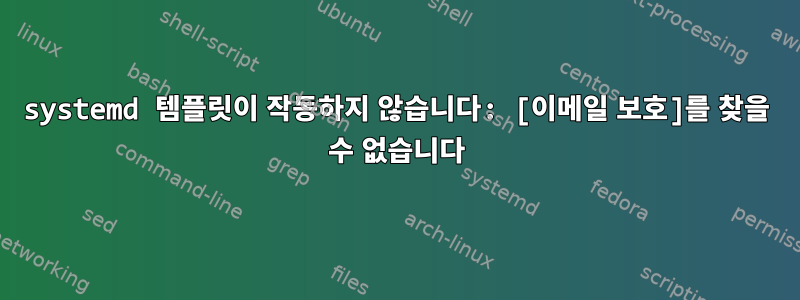 systemd 템플릿이 작동하지 않습니다: [이메일 보호]를 찾을 수 없습니다