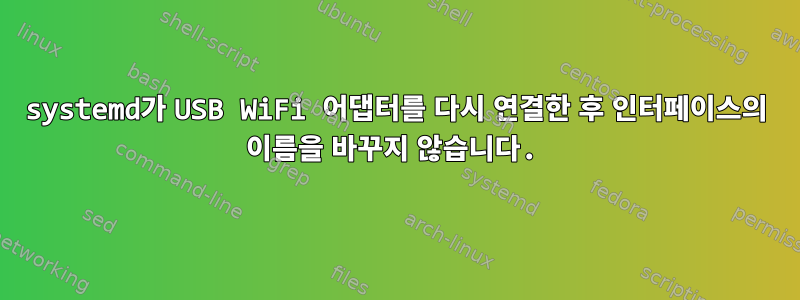 systemd가 USB WiFi 어댑터를 다시 연결한 후 인터페이스의 이름을 바꾸지 않습니다.