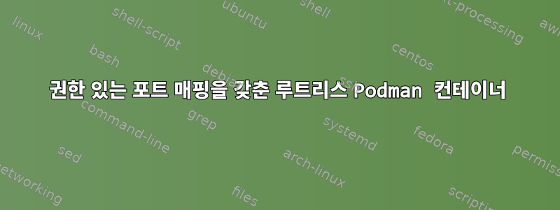 권한 있는 포트 매핑을 갖춘 루트리스 Podman 컨테이너