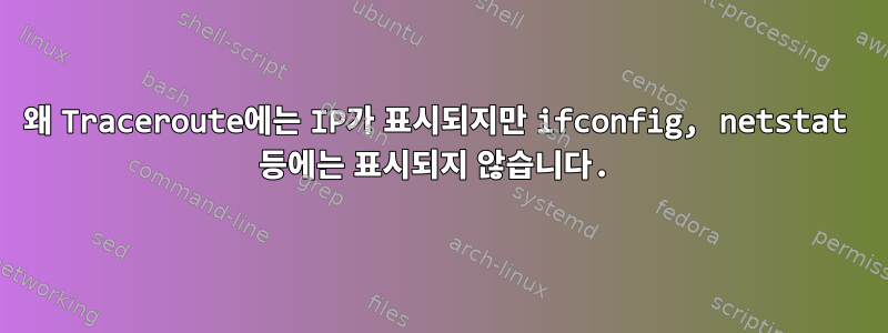 왜 Traceroute에는 IP가 표시되지만 ifconfig, netstat 등에는 표시되지 않습니다.