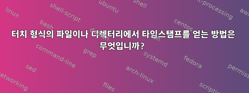 터치 형식의 파일이나 디렉터리에서 타임스탬프를 얻는 방법은 무엇입니까?