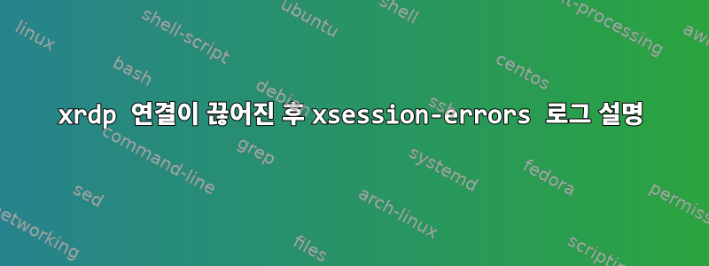 xrdp 연결이 끊어진 후 xsession-errors 로그 설명