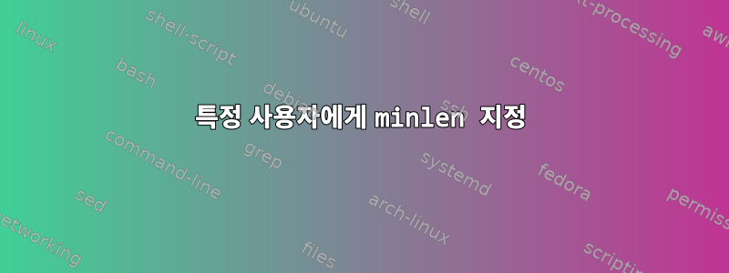 특정 사용자에게 minlen 지정