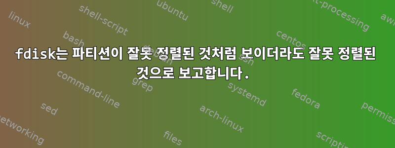 fdisk는 파티션이 잘못 정렬된 것처럼 보이더라도 잘못 정렬된 것으로 보고합니다.