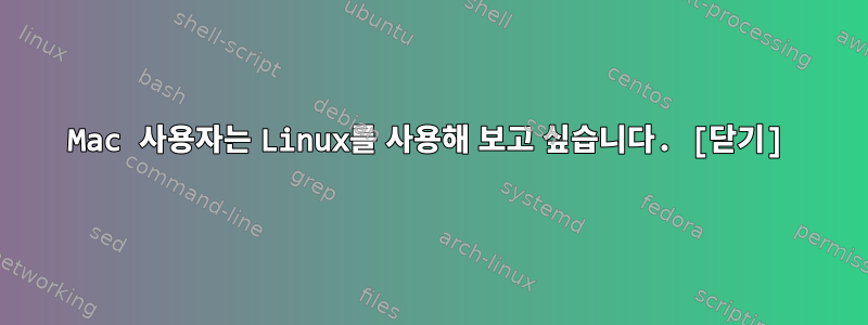 Mac 사용자는 Linux를 사용해 보고 싶습니다. [닫기]