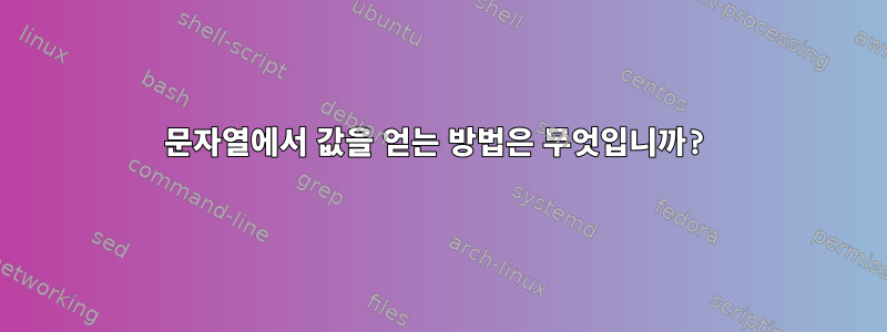 문자열에서 값을 얻는 방법은 무엇입니까?