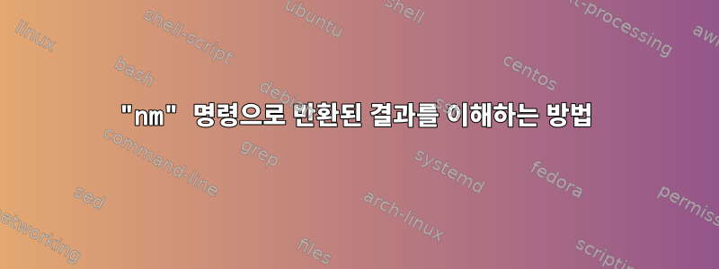 "nm" 명령으로 반환된 결과를 이해하는 방법