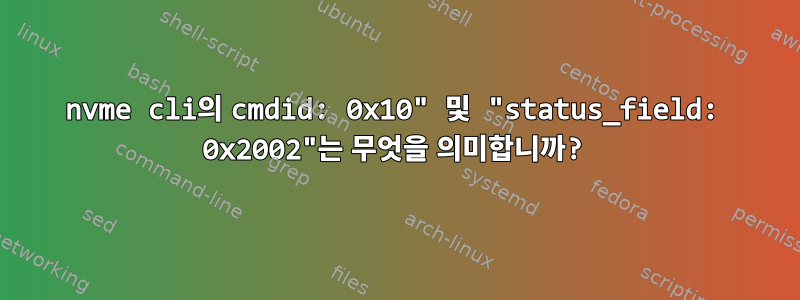 nvme cli의 cmdid: 0x10" 및 "status_field: 0x2002"는 무엇을 의미합니까?