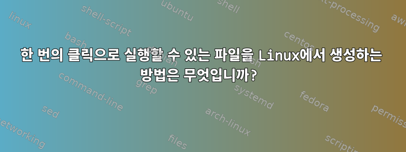 한 번의 클릭으로 실행할 수 있는 파일을 Linux에서 생성하는 방법은 무엇입니까?