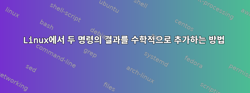 Linux에서 두 명령의 결과를 수학적으로 추가하는 방법