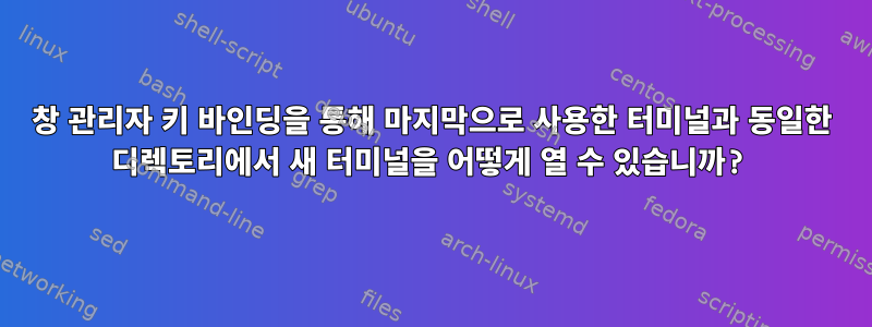 창 관리자 키 바인딩을 통해 마지막으로 사용한 터미널과 동일한 디렉토리에서 새 터미널을 어떻게 열 수 있습니까?