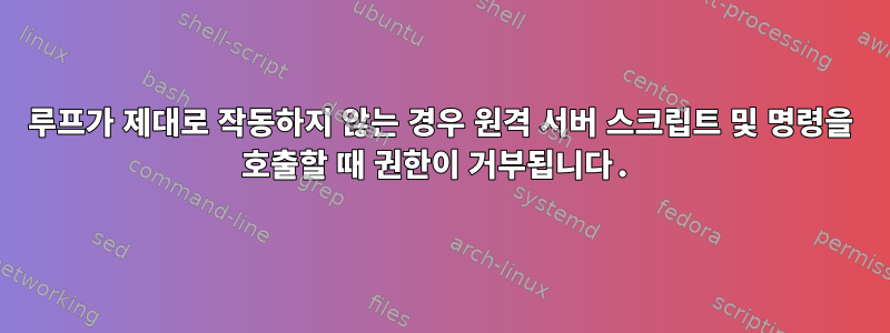 루프가 제대로 작동하지 않는 경우 원격 서버 스크립트 및 명령을 호출할 때 권한이 거부됩니다.