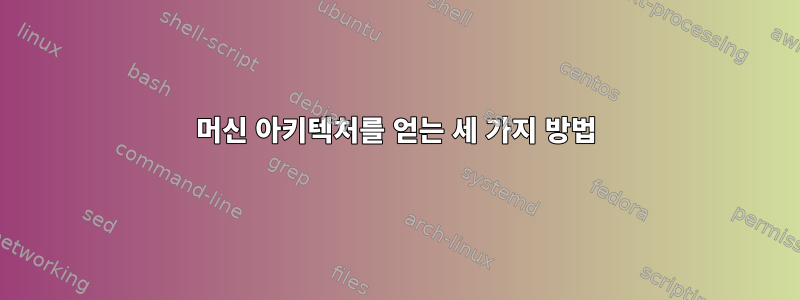 머신 아키텍처를 얻는 세 가지 방법