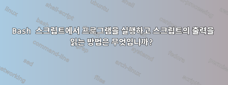 Bash 스크립트에서 프로그램을 실행하고 스크립트의 출력을 읽는 방법은 무엇입니까?