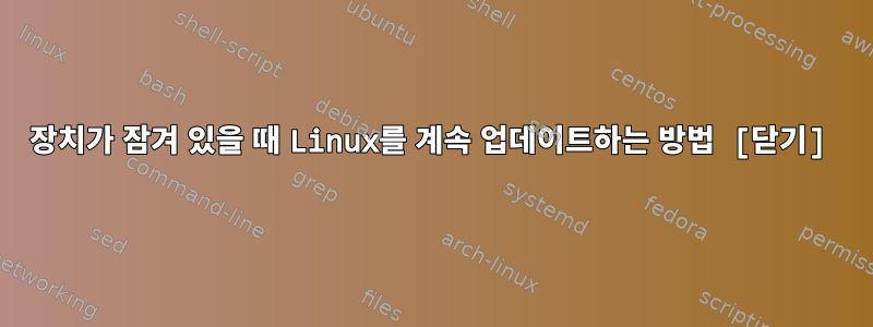 장치가 잠겨 있을 때 Linux를 계속 업데이트하는 방법 [닫기]