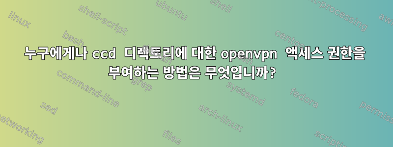 누구에게나 ccd 디렉토리에 대한 openvpn 액세스 권한을 부여하는 방법은 무엇입니까?