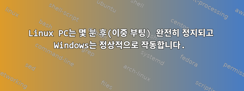 Linux PC는 몇 분 후(이중 부팅) 완전히 정지되고 Windows는 정상적으로 작동합니다.