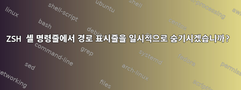 ZSH 셸 명령줄에서 경로 표시줄을 일시적으로 숨기시겠습니까?