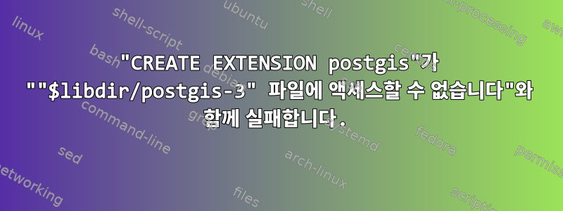 "CREATE EXTENSION postgis"가 ""$libdir/postgis-3" 파일에 액세스할 수 없습니다"와 함께 실패합니다.